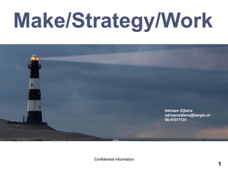 Make/Strategy/Work Confidential information
1
Make/Strategy/Work
Adriaan Zijlstra
adriaanzijlstra@bergtc.nl
06-51071131
 
