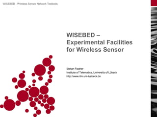 WISEBED –  Experimental Facilities for Wireless Sensor Stefan Fischer Institute of Telematics, University of Lübeck http://www.itm.uni-luebeck.de 
