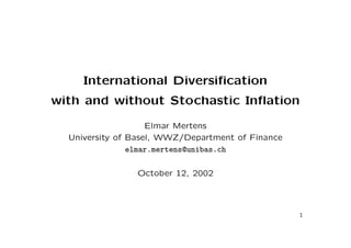 International Diversiﬁcation
with and without Stochastic Inﬂation
Elmar Mertens
University of Basel, WWZ/Department of Finance
elmar.mertens@unibas.ch
October 12, 2002
1
 