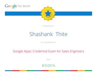 for Work
Presented to
For completion of
Date
Shashank Thite
Google Apps: Credential Exam for Sales Engineers
8/5/2016
 