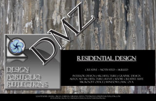 CREATIVE ~ MOTIVATED ~ SKILLED
INTERIOR DESIGN | ARCHITECTURE | GRAPHIC DESIGN
AUTOCAD ARCHITECTURE | REVIT | adobe creative suite
microsoft office | windows | mac os x
PORTFOLIOPORTFOLIO
DESIGNDESIGN
REFLECTIONSREFLECTIONS
12241 Pender Creek Circle | Fairfax, Virginia 22033 | 770.558.0324 | dmzinn@outlook.com
http://www.coroflot.com/dmzinn-designsolutionsbydmz/profile
residential designresidential design
 