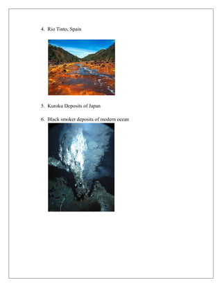 4. Rio Tinto, Spain
5. Kuroku Deposits of Japan
6. Black smoker deposits of modern ocean
 