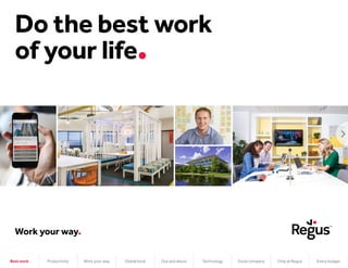 Do the best work
of your life
Work your way
Best work Productivity Work your way Global local Out and about Technology Good company Only at Regus Every budget
 