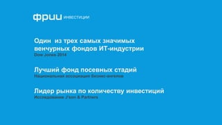Один из трех самых значимых
венчурных фондов ИТ-индустрии
Dow Jones 2014
Лидер рынка по количеству инвестиций
Исследование J’son & Partners
Лучший фонд посевных стадий
Национальная ассоциация бизнес-ангелов
 