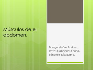 Músculos de el
abdomen.
Barriga Muñoz Andrea.
Reyes Cabanillas Karina.
Sánchez Díaz Dana.
 