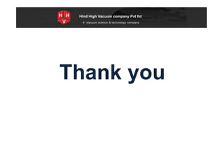 Special Projects for Space and defense applications
A Vacuum science & technology company
Hind High Vacuum company Pvt ltd
Thank youThank you
 