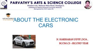 ABOUT THE ELECTRONIC
CARS
N. HARIHARAN DDTP.,DOA ,
BCOM CS -SECOND YEAR
 