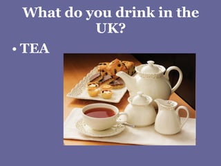 What do you drink in the UK? TEA 