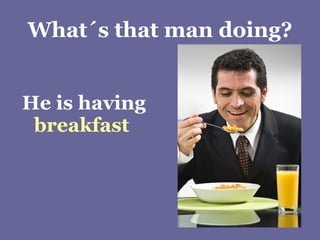 What´s that man doing? He is having  breakfast 