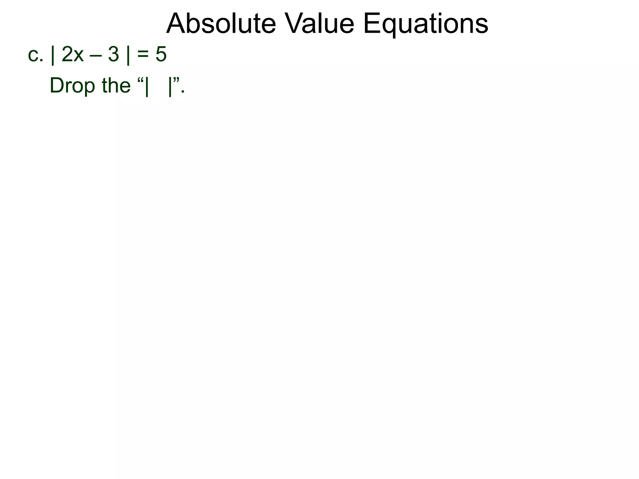 c. | 2x – 3 | = 5
Drop the “| |”.
Absolute Value Equations
 