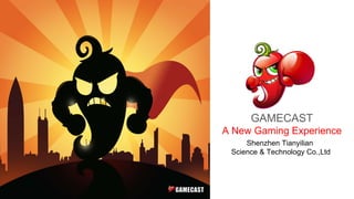 GAMECAST
A New Gaming Experience
Shenzhen Tianyilian
Science & Technology Co.,Ltd
 