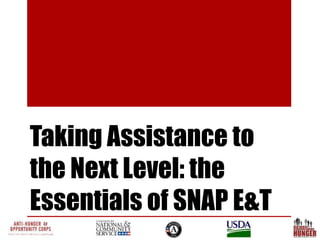 Taking Assistance to
the Next Level: the
Essentials of SNAP E&T
 