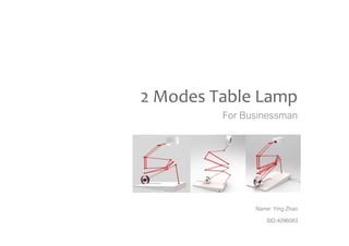 2 Modes Table Lamp
For Businessman
Name: Ying Zhao
SID:4096083
 