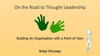 On the Road to Thought Leadership
Building An Organisation with a Point of View
Bolaji Okusaga
 