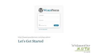 Let’s Get Started
http://www.yourdomain.com/wp-admin
 