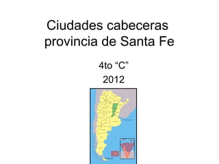 Ciudades cabeceras
provincia de Santa Fe
        4to “C”
         2012
 