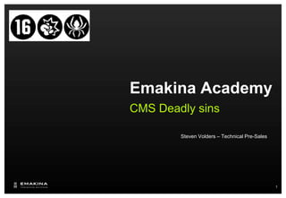 Emakina Academy
CMS Deadly sins

        Steven Volders – Technical Pre-Sales




                                               1
 