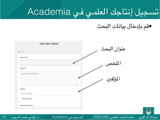DSR.UQU ‫العلمي‬ ‫البحث‬ ‫عمادة‬ ‫القرى‬ ‫أم‬ ‫جامعة‬Academia ‫في‬ ‫التسجيل‬‫السبيت‬ ‫محمد‬ ‫تهاني‬ .‫د‬19
•.‫البحث‬ ‫بيانات‬ ‫بإدخال‬ ‫قم‬
‫البحث‬ ‫عنوان‬
‫املؤلفني‬
‫امللخص‬
Academia ‫في‬ ‫العلمي‬ ‫إنتاجك‬ ‫تسجيل‬
 