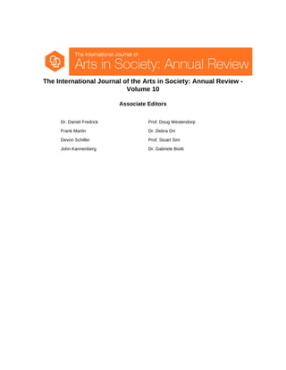 The International Journal of the Arts in Society: Annual Review -
Volume 10
Associate Editors
Dr. Daniel Fredrick Prof. Doug Westendorp
Frank Martin Dr. Debra Orr
Devon Schiller Prof. Stuart Sim
John Kannenberg Dr. Gabriele Biotti
 