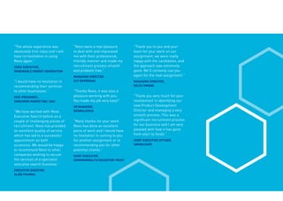 “The whole experience was
absolutely first class and I will
have no hesitation in using
Novo again.”
CHIEF EXECUTIVE,
RENEWABLE ENERGY GENERATION
“I would have no hesitation in
recommending their services
to other businesses.”
VICE-PRESIDENT,
CONSUMER MARKETING, CACI
“We have worked with Novo
Executive Search before on a
couple of challenging pieces of
recruitment. Novo has provided
an excellent quality of service
which has led to a successful
appointment on both
occasions. We would be happy
to recommend Novo to other
companies wishing to secure
the services of a specialist
executive search business.”
EXECUTIVE DIRECTOR,
GLIDE PHARMA
“Novo were a real pleasure
to deal with and impressed
me with their professional,
friendly manner and made my
recruitment process smooth
and problem free.”
MANAGING DIRECTOR,
CLP ENVIROGAS
“Thanks Novo, it was also a
pleasure working with you.
You made my job very easy!”
HR MANAGER,
DERMALOGICA
“Many thanks for your work.
Novo has done an excellent
piece of work and I would have
no hesitation in coming to you
for another assignment or in
recommending you for other
potential clients.”
CHIEF EXECUTIVE,
COMMONWEALTH EDUCATION TRUST
“Thank you to you and your
team for your work on our
assignment, we were really
happy with the candidates, and
the approach was extremely
good. We’ll certainly use you
again for the next assignment.”
MANAGING DIRECTOR,
DELTA SIMONS
“Thank you very much for your
involvement in identifying our
new Product Development
Director and managing a very
smooth process. This was a
significant recruitment process
for our business and I am very
pleased with how it has gone
from start to finish.”
CHIEF EXECUTIVE OFFICER,
ANIMALCARE
 