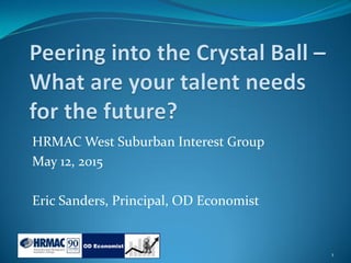 HRMAC West Suburban Interest Group
May 12, 2015
Eric Sanders, Principal, OD Economist
1
 