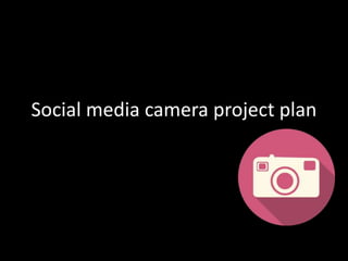 Social media camera project plan
 