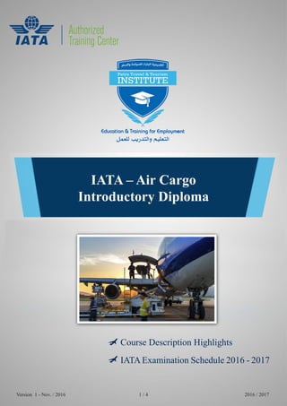 IATA – Air Cargo
Introductory Diploma
Course Description Highlights
IATA Examination Schedule 2016 - 2017
Version 1 - Nov. / 2016 2016 / 20171 / 4
 