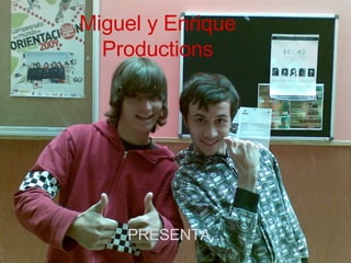 Miguel y Enrique Productions PRESENTA… 