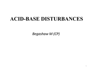 1
ACID-BASE DISTURBANCES
Begashaw M (CP)
 