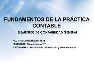 ELEMENTOS DE CONTABILIDAD GENERAL

ALUMNA: Alexandra Méndez
SEMESTRE: 5to comercio “B”
ASIGNATURA: Técnicas de información y comunicación
 