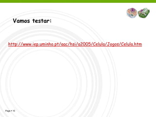 Vamos testar:



  http://www.iep.uminho.pt/aac/hsi/a2005/Celula/Jogos/Celula.htm




Page  10
 