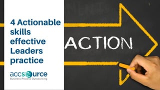 4 Actionable
skills
effective
Leaders
practice
 
