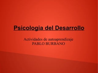 Psicologia del Desarrollo 
Actividades de autoaprendizaje 
PABLO BURBANO 
 