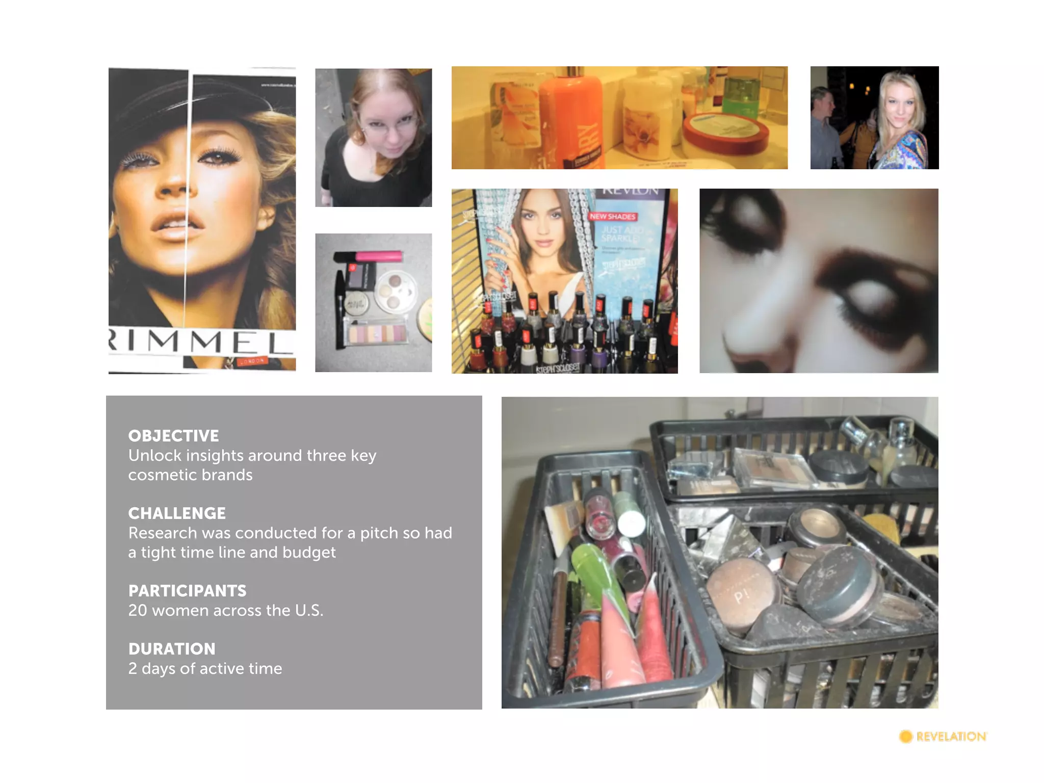 OBJECTIVE
Unlock insights around three key
cosmetic brands
CHALLENGE
Research was conducted for a pitch so had
a tight time line and budget
PARTICIPANTS
20 women across the U.S.
DURATION
2 days of active time

Moms & Teens
5 months, 3 phases:
1. Deep dives
2. Concept tests
3. In home tests

 