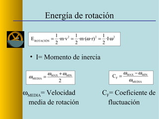Energía de rotación
• I= Momento de inercia
222
ROTACIÓN
·I·
2
1
·r)·m·(
2
1
·m·v
2
1
E ωω ===
2
MINMAX
MEDIA
ωω
ω
+
=
ωMEDIA= Velocidad
media de rotación
MEDIA
MINMAX
FC
ω
ωω −
=
CF= Coeficiente de
fluctuación
 