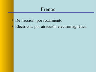 Frenos
• De fricción: por rozamiento
• Eléctricos: por atracción electromagnética
 