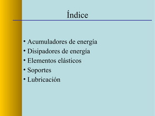 Índice
• Acumuladores de energía
• Disipadores de energía
• Soportes
• Lubricación
• Equilibrado
 