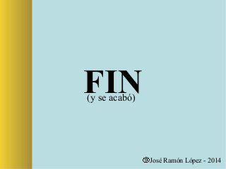 FIN(y se acabó)
José Ramón López - 2014
 