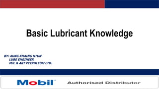 Basic Lubricant Knowledge
BY: AUNG KHAING HTUN
LUBE ENGINEER
MJL & AKT PETROLEUM LTD.
 