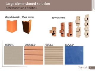 14 
Large dimensioned solution 
Accessories and finishes 
Rounded angle Sharp corner 
Special shape 
SMOOTH GROOVED RIDGED GLAZED 
 