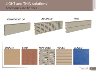 18 
LIGHT and THIN solutions 
Accessories and finishes 
REINFORCED Q4 ACOUSTIC TWIN 
SMOOTH SAND PERFORED RIDGED GLAZED 
 
