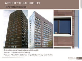 23 
ARCHITECTURAL PROJECT 
Renovated housing 
Renovation, social housing towers, Hulme, GB 
Architect : 2e Edelmann and Ebling 
Product : Piterak Slim 11.Sahara Beige,13.Storm Grey, Glazed white 
 