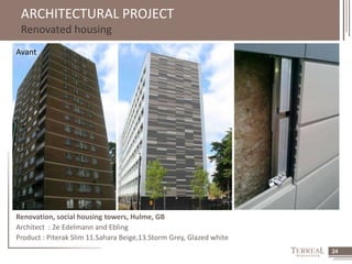 24 
ARCHITECTURAL PROJECT 
Renovated housing 
Avant 
Renovation, social housing towers, Hulme, GB 
Architect : 2e Edelmann and Ebling 
Product : Piterak Slim 11.Sahara Beige,13.Storm Grey, Glazed white 
 