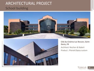 27 
ARCHITECTURAL PROJECT 
School building 
Cité du Cinéma Luc Besson, Saint- 
Denis, FR 
Architect: Reichen & Robert 
Product : Piterak Ebpny custom 
 