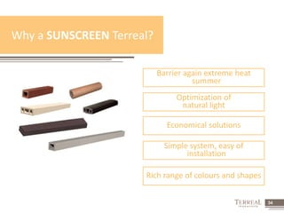 34 
Why a SUNSCREEN Terreal? 
Barrier again extreme heat 
summer 
Optimization of 
natural light 
Economical solutions 
Simple system, easy of 
installation 
Rich range of colours and shapes 
 