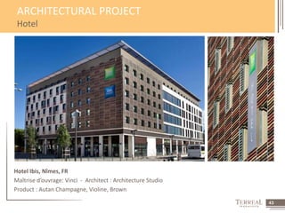 43 
ARCHITECTURAL PROJECT 
Hotel 
Hotel Ibis, Nîmes, FR 
Maîtrise d’ouvrage: Vinci - Architect : Architecture Studio 
Product : Autan Champagne, Violine, Brown 
 