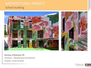 45 
ARCHITECTURAL PROJECT 
School building 
Nursery, Frémicourt, FR 
Architect : Périphérique Architecture 
Product : Autan émaillé 
 