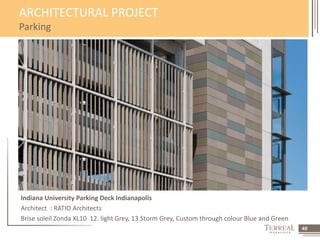 48 
ARCHITECTURAL PROJECT 
Parking 
Indiana University Parking Deck Indianapolis 
Architect : RATIO Architects 
Brise soleil Zonda XL10 12. light Grey, 13.Storm Grey, Custom through colour Blue and Green 
 