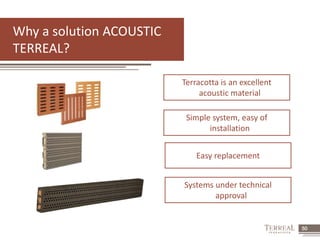 50 
Terracotta is an excellent 
acoustic material 
Simple system, easy of 
installation 
Easy replacement 
Systems under technical 
approval 
Why a solution ACOUSTIC 
TERREAL? 
 