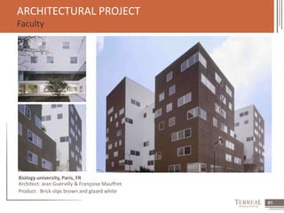 61 
ARCHITECTURAL PROJECT 
Faculty 
Biology university, Paris, FR 
Architect: Jean Guervilly & Françoise Mauffret 
Product : Brick slips brown and glazed white 
 